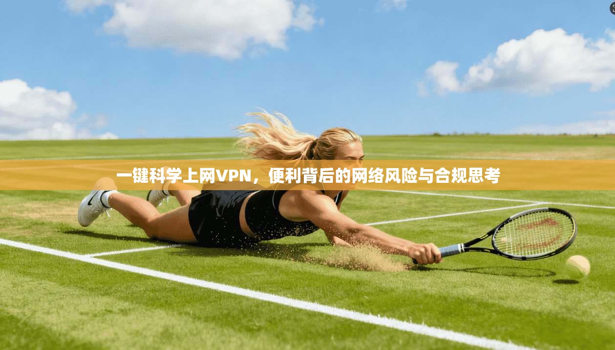 一键科学上网VPN，便利背后的网络风险与合规思考