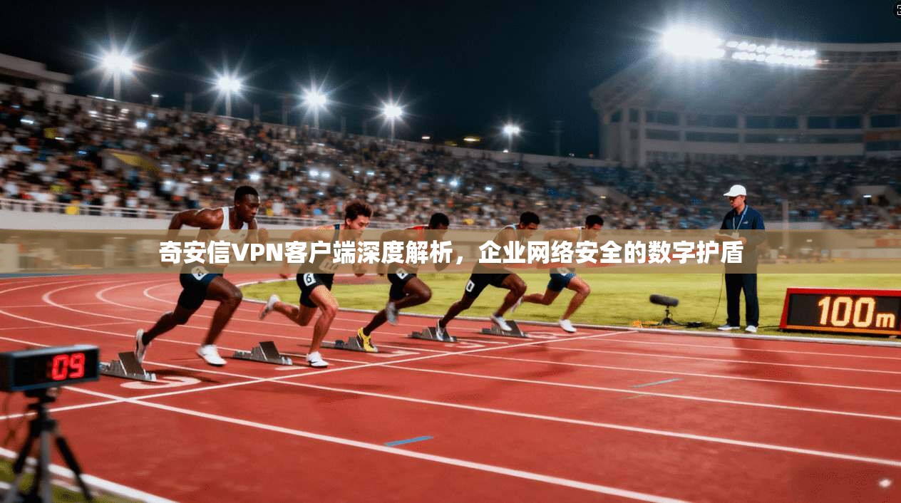 奇安信VPN客户端深度解析，企业网络安全的数字护盾