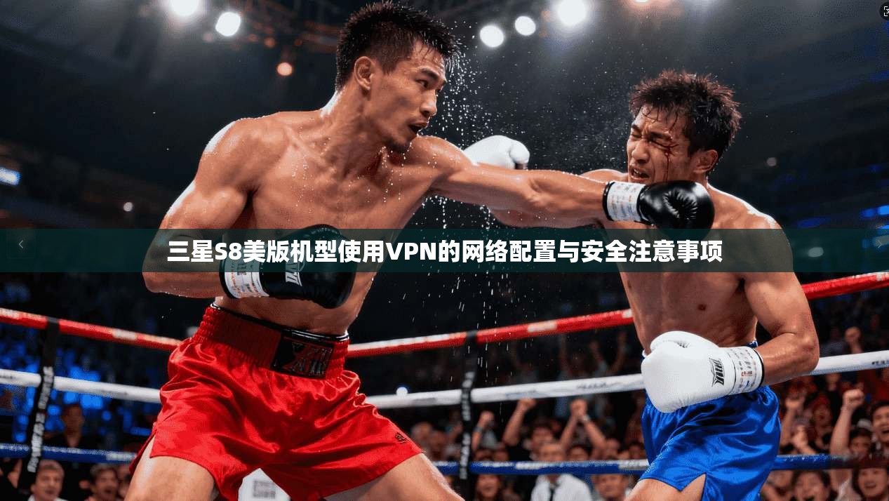 三星S8美版机型使用VPN的网络配置与安全注意事项