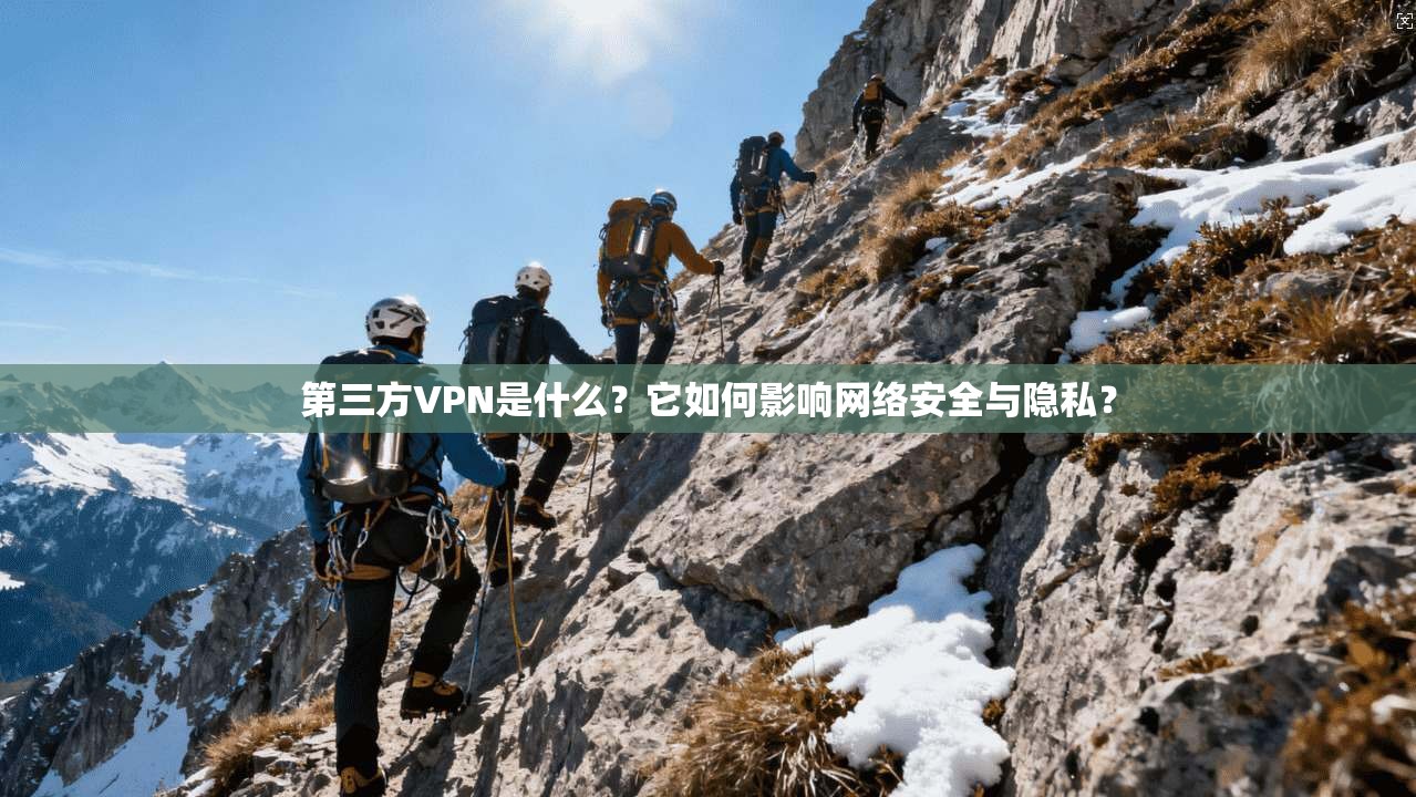 第三方VPN是什么？它如何影响网络安全与隐私？