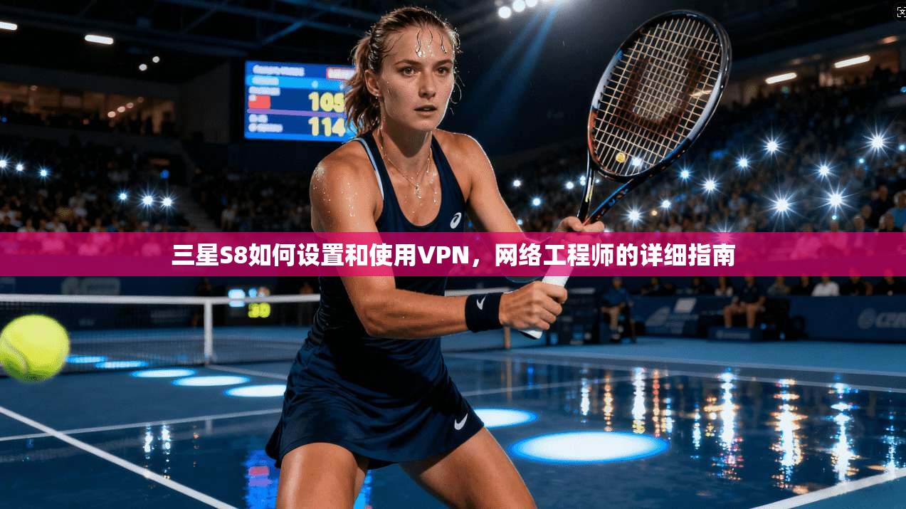 三星S8如何设置和使用VPN，网络工程师的详细指南