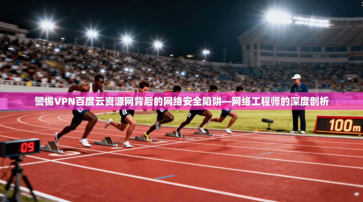 警惕VPN百度云资源网背后的网络安全陷阱—网络工程师的深度剖析