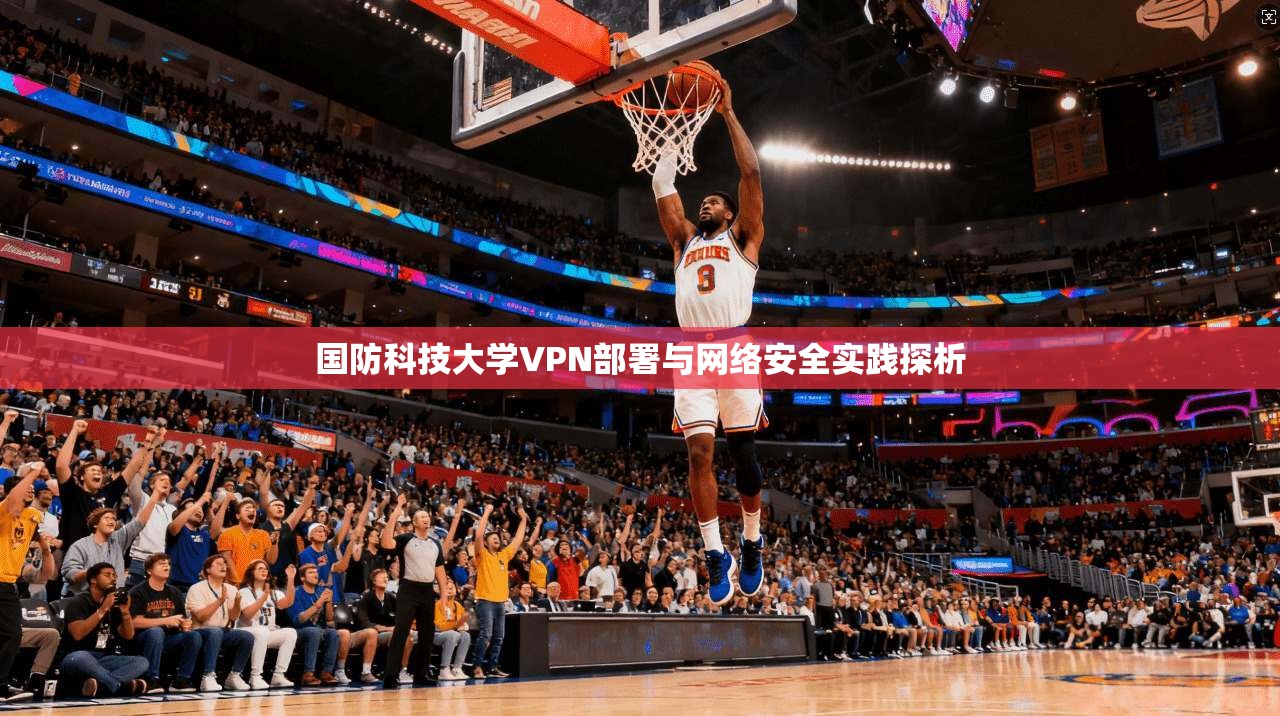 国防科技大学VPN部署与网络安全实践探析