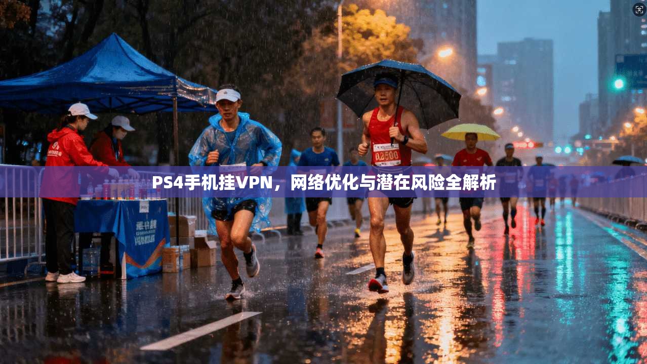 PS4手机挂VPN，网络优化与潜在风险全解析