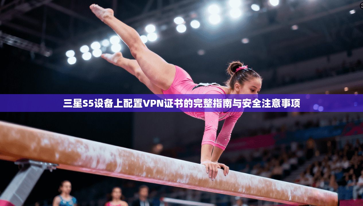 三星S5设备上配置VPN证书的完整指南与安全注意事项