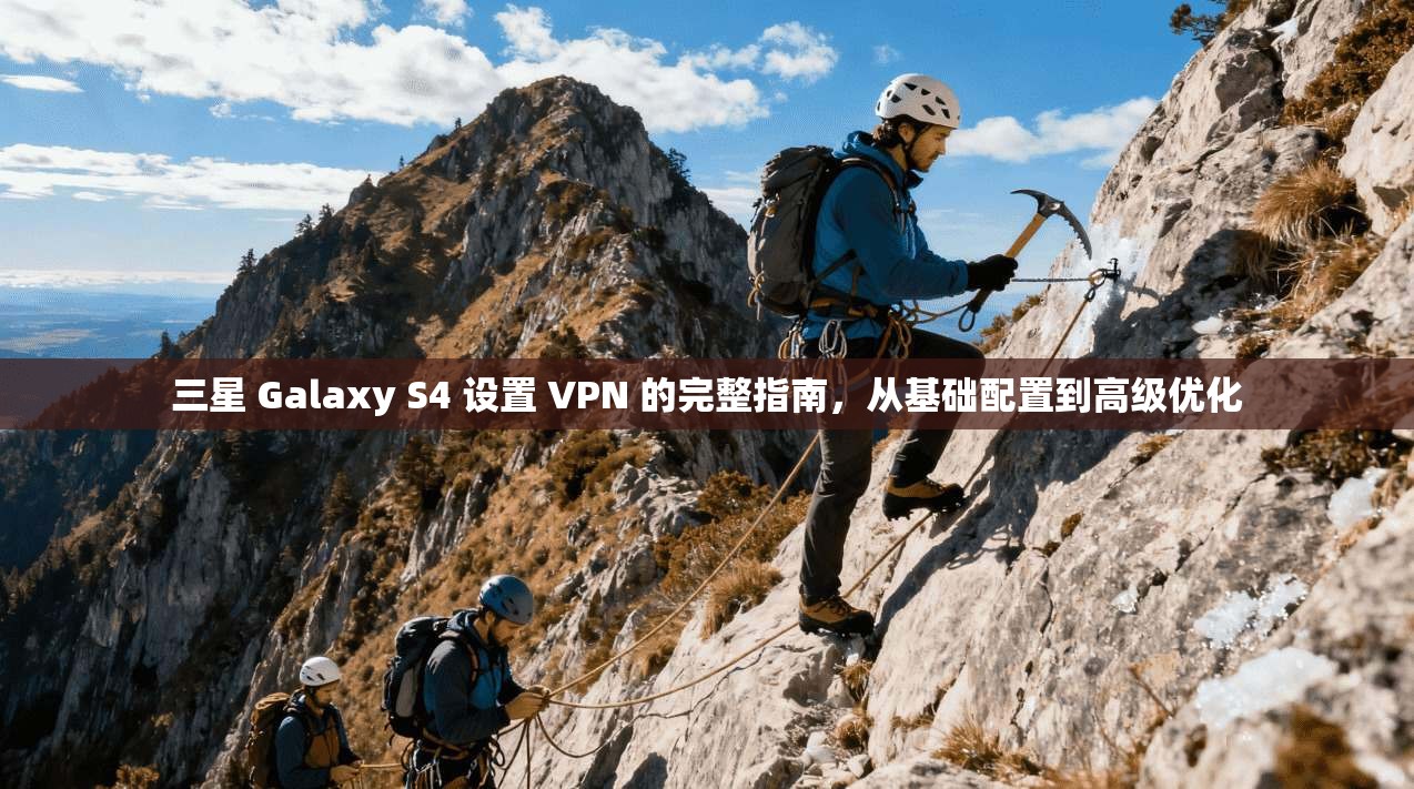 三星 Galaxy S4 设置 VPN 的完整指南，从基础配置到高级优化