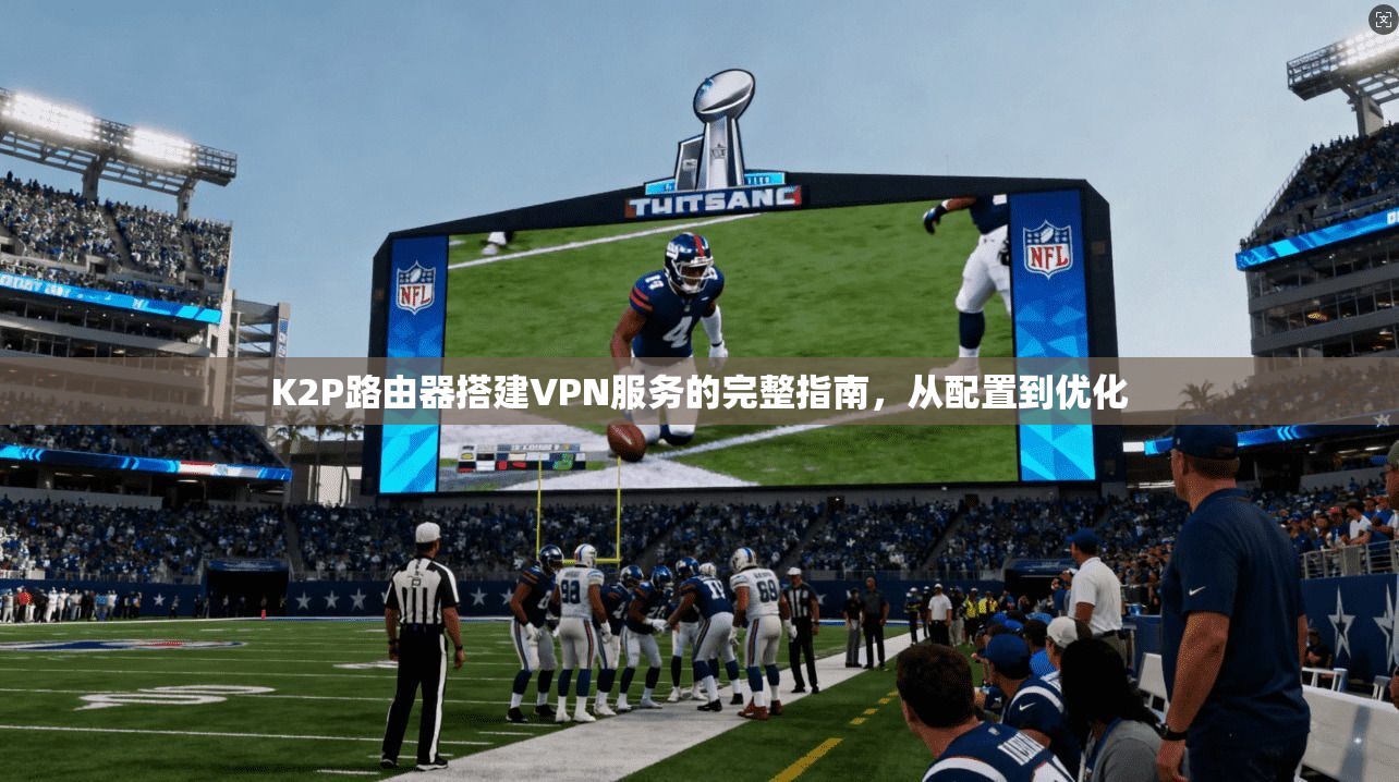 K2P路由器搭建VPN服务的完整指南，从配置到优化