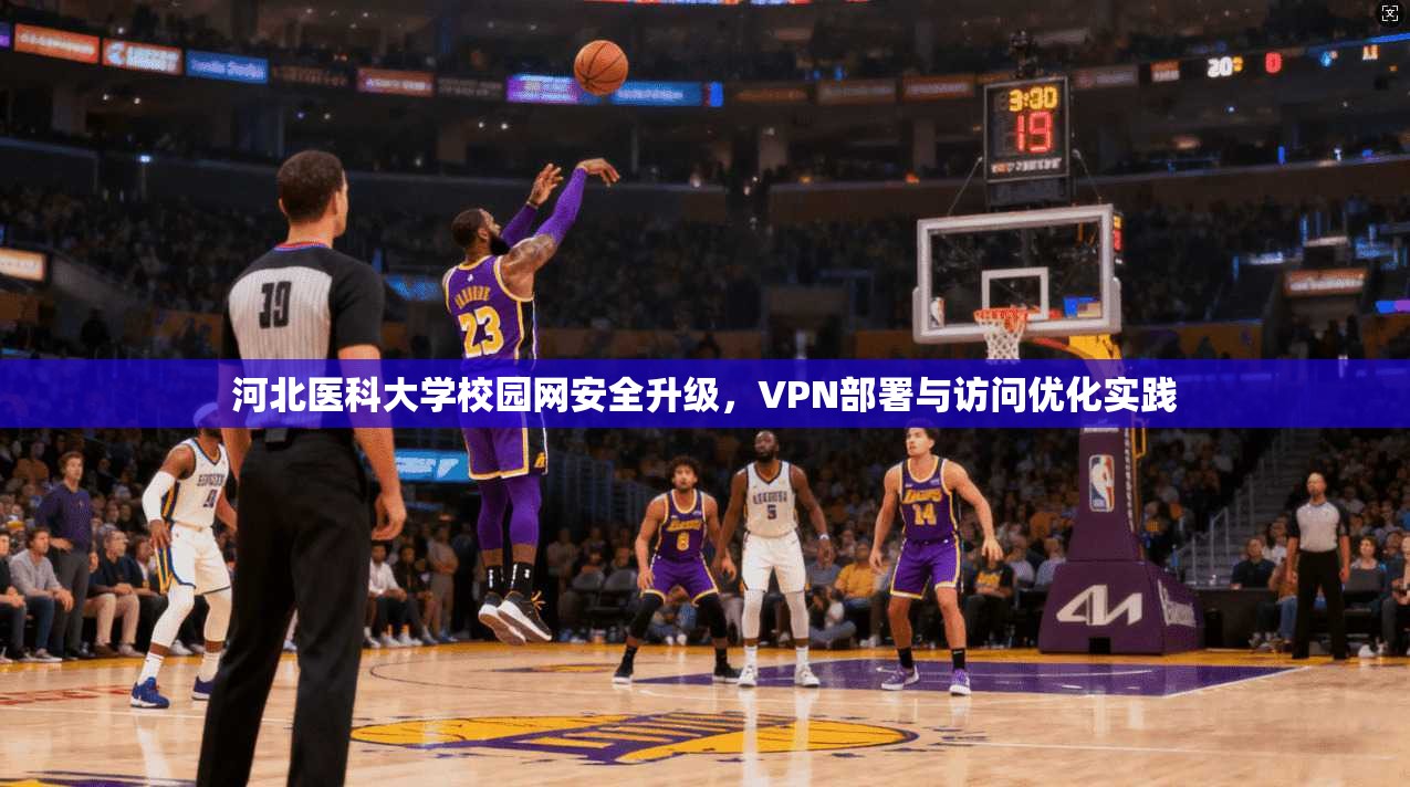 河北医科大学校园网安全升级，VPN部署与访问优化实践