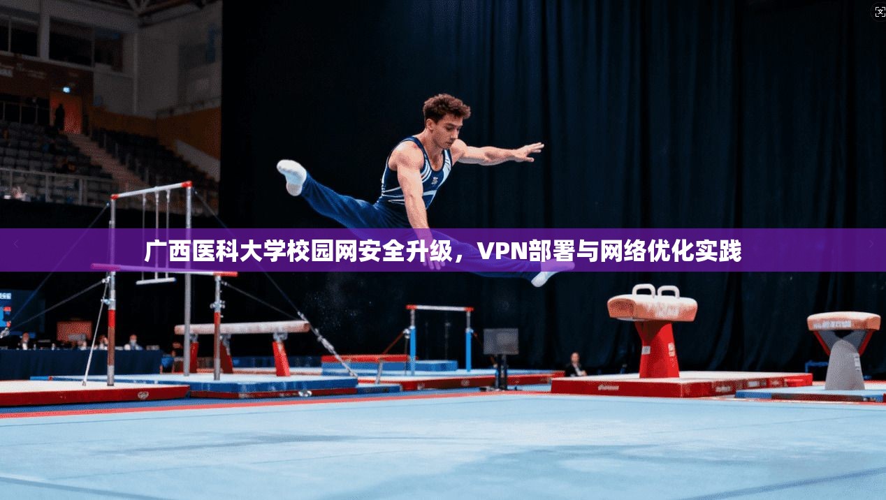 广西医科大学校园网安全升级，VPN部署与网络优化实践