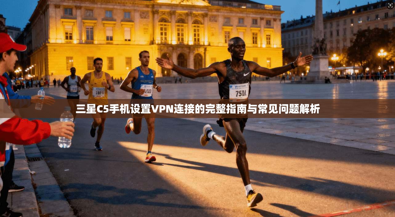 三星C5手机设置VPN连接的完整指南与常见问题解析