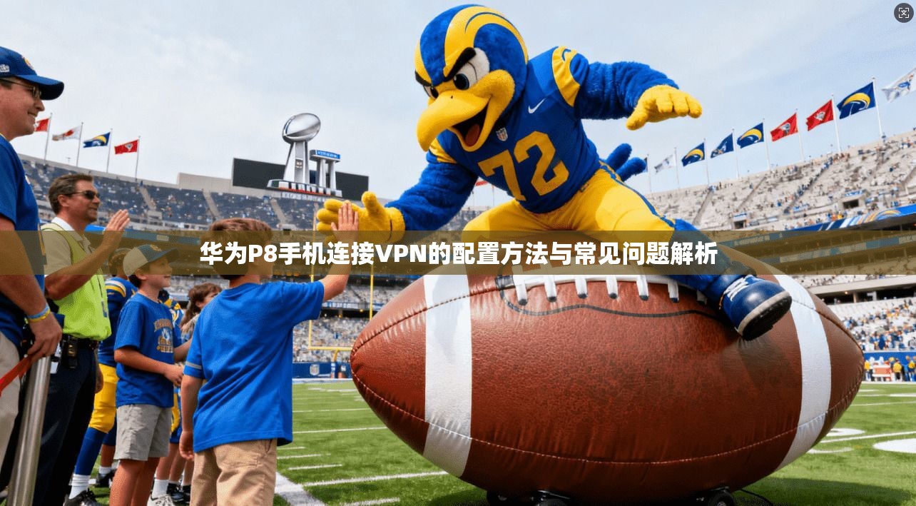 华为P8手机连接VPN的配置方法与常见问题解析