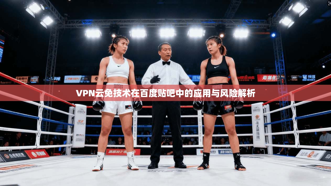 VPN云免技术在百度贴吧中的应用与风险解析