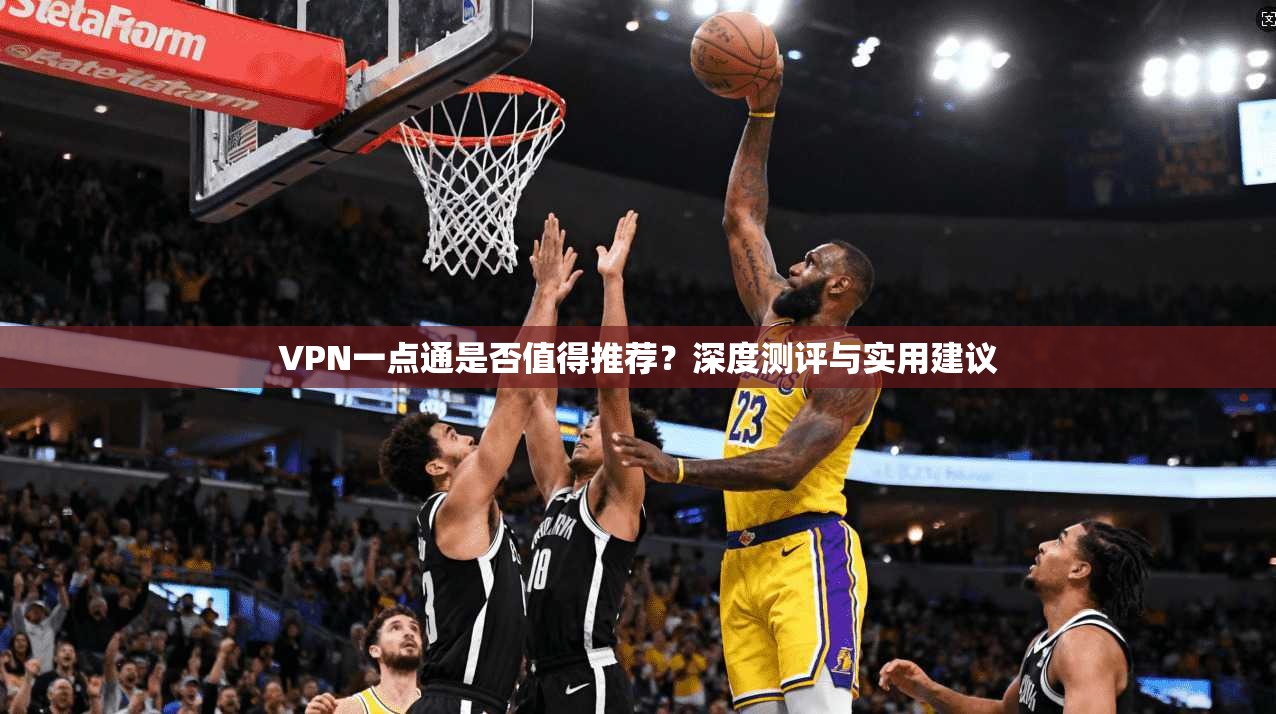 VPN一点通是否值得推荐？深度测评与实用建议