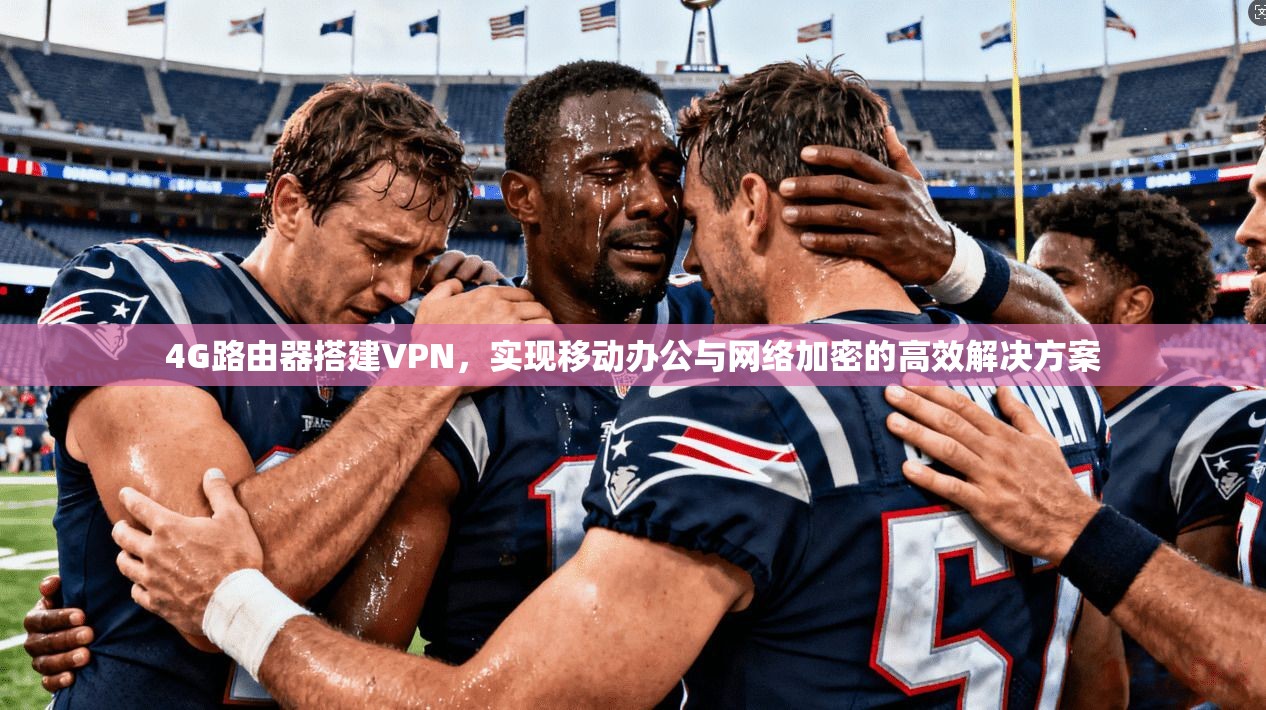 4G路由器搭建VPN，实现移动办公与网络加密的高效解决方案