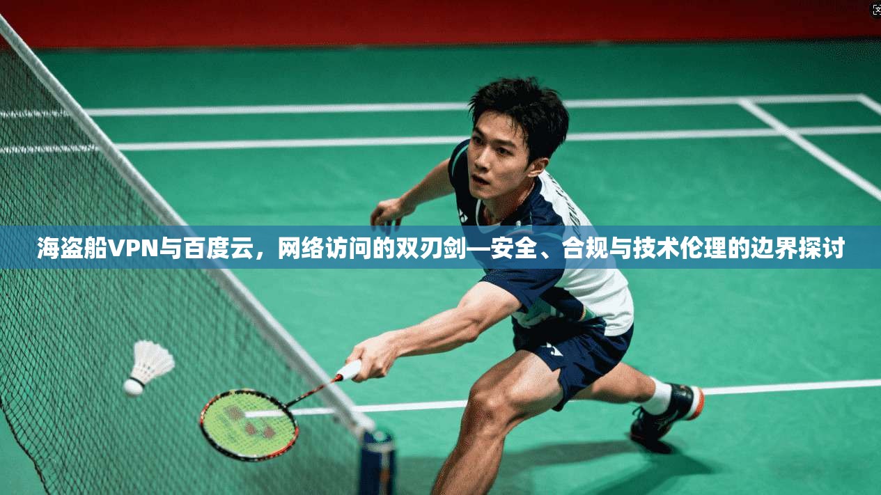 海盗船VPN与百度云，网络访问的双刃剑—安全、合规与技术伦理的边界探讨