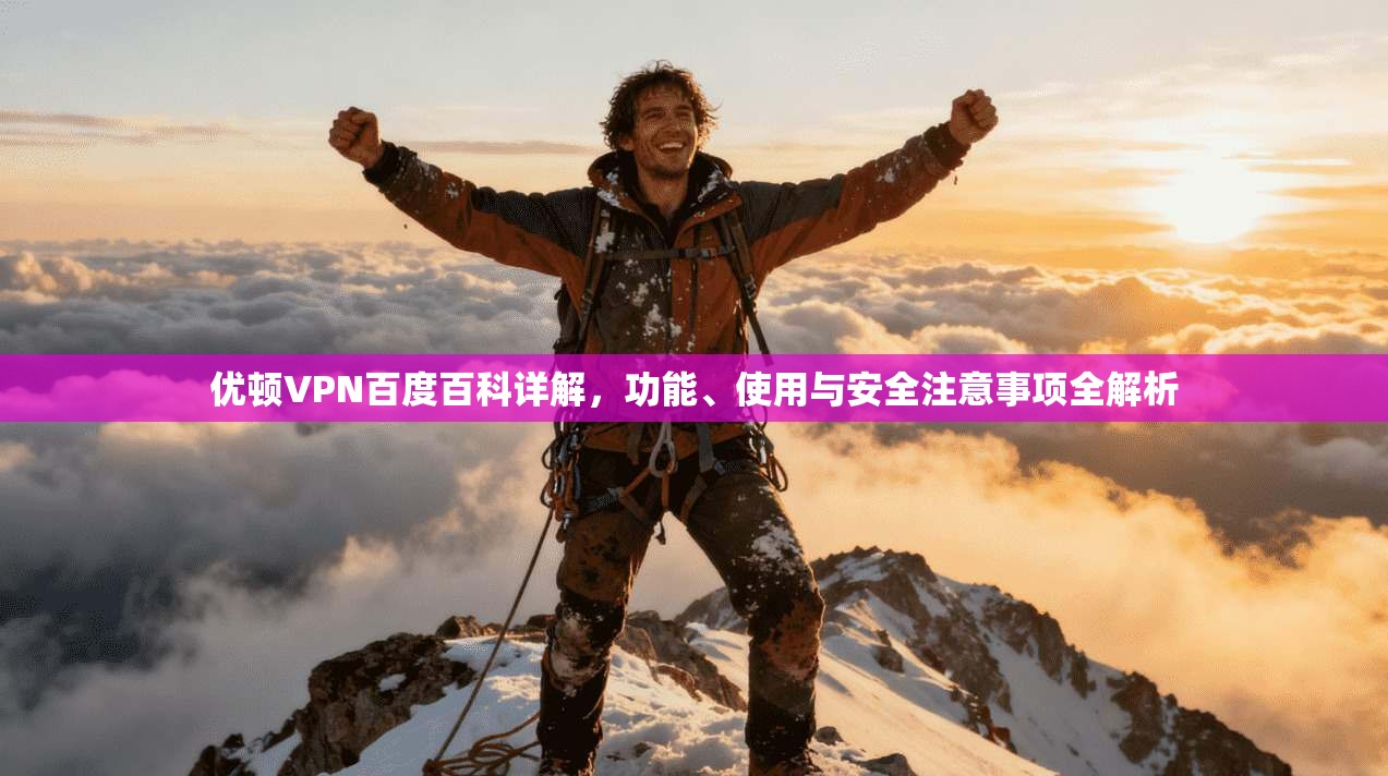 优顿VPN百度百科详解，功能、使用与安全注意事项全解析