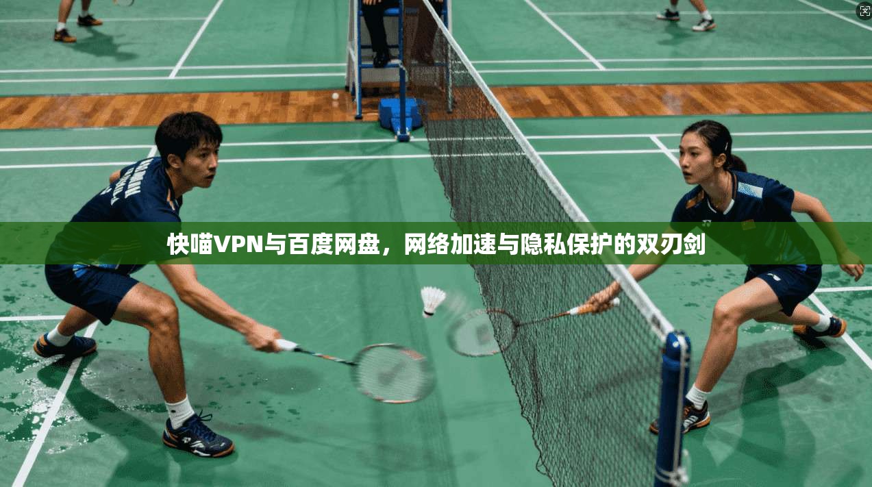 快喵VPN与百度网盘，网络加速与隐私保护的双刃剑