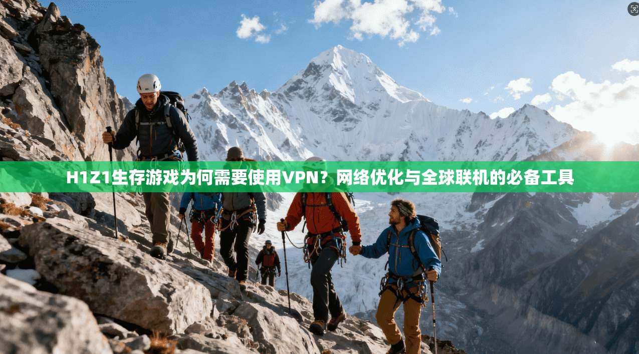 H1Z1生存游戏为何需要使用VPN？网络优化与全球联机的必备工具