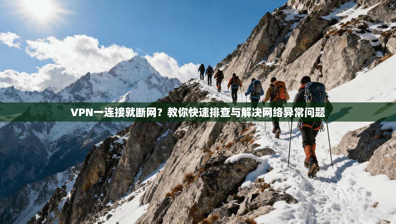 VPN一连接就断网？教你快速排查与解决网络异常问题
