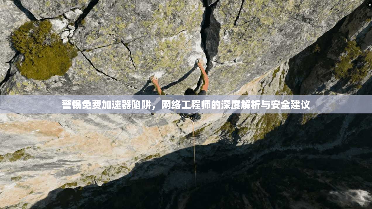 警惕免费加速器陷阱，网络工程师的深度解析与安全建议