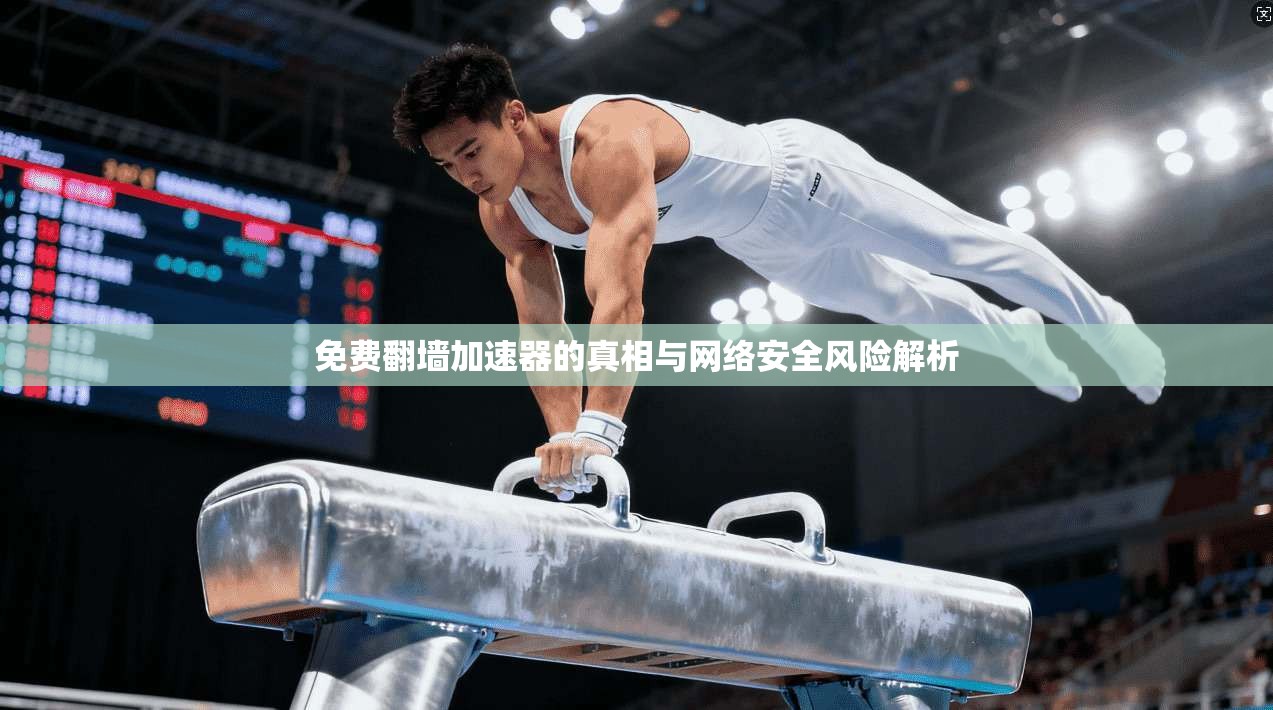 免费翻墙加速器的真相与网络安全风险解析