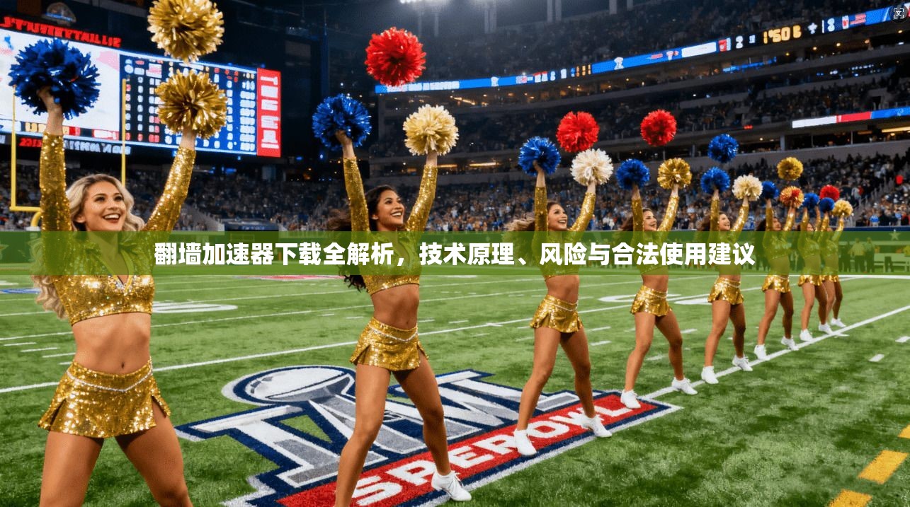 翻墙加速器下载全解析，技术原理、风险与合法使用建议