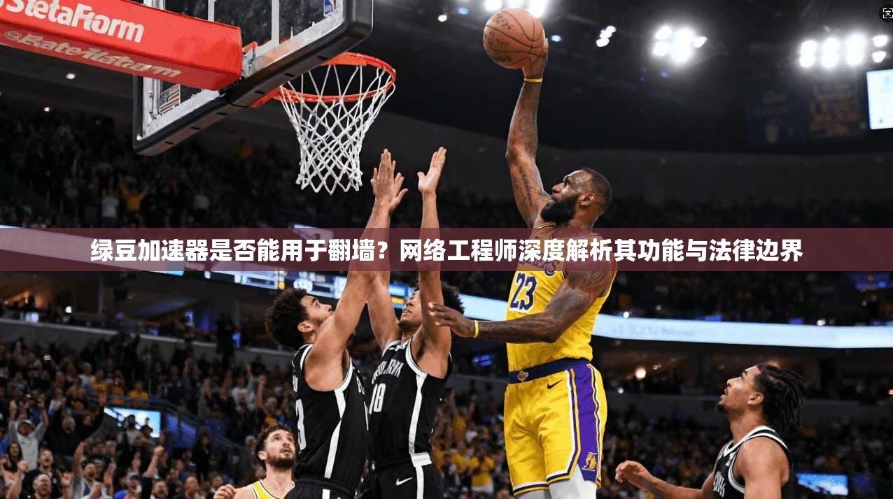 绿豆加速器是否能用于翻墙？网络工程师深度解析其功能与法律边界