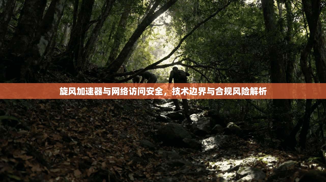 旋风加速器与网络访问安全，技术边界与合规风险解析