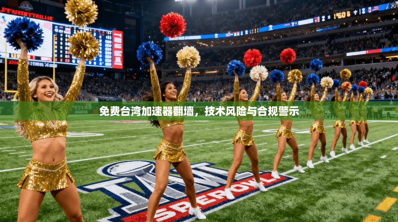 免费台湾加速器翻墙，技术风险与合规警示