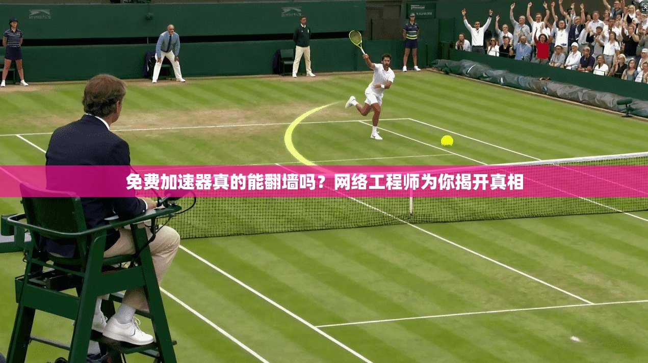 免费加速器真的能翻墙吗？网络工程师为你揭开真相