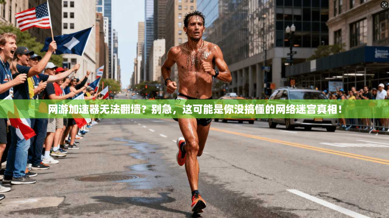 网游加速器无法翻墙？别急，这可能是你没搞懂的网络迷宫真相！