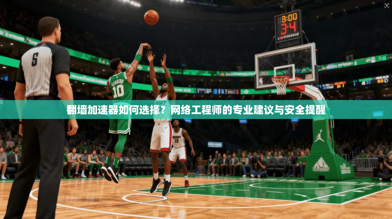 翻墙加速器如何选择？网络工程师的专业建议与安全提醒
