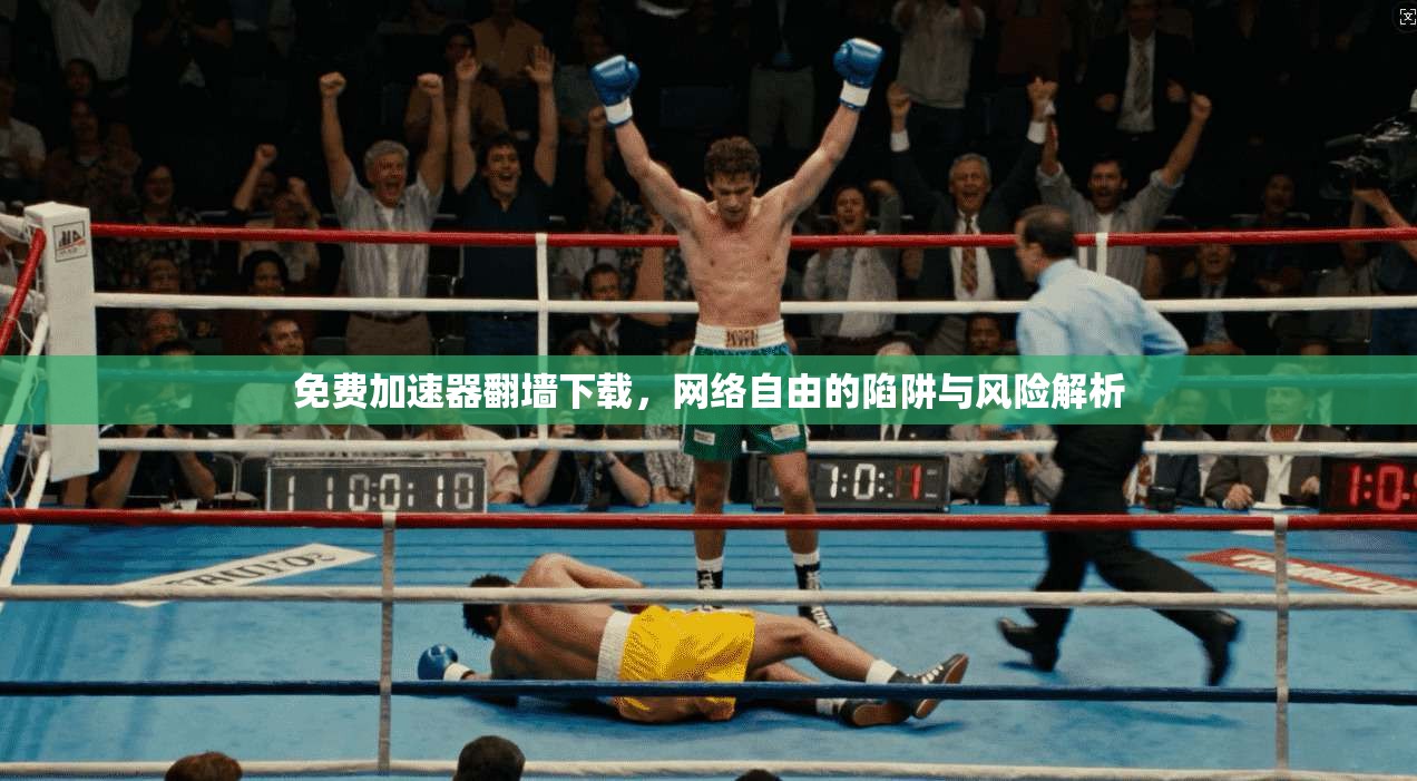 免费加速器翻墙下载，网络自由的陷阱与风险解析