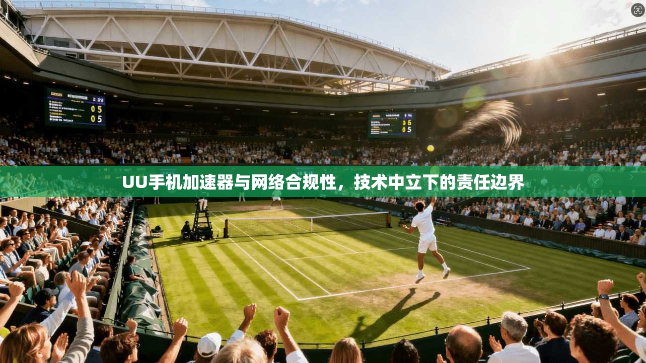 UU手机加速器与网络合规性，技术中立下的责任边界