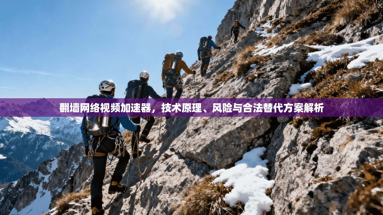 翻墙网络视频加速器，技术原理、风险与合法替代方案解析