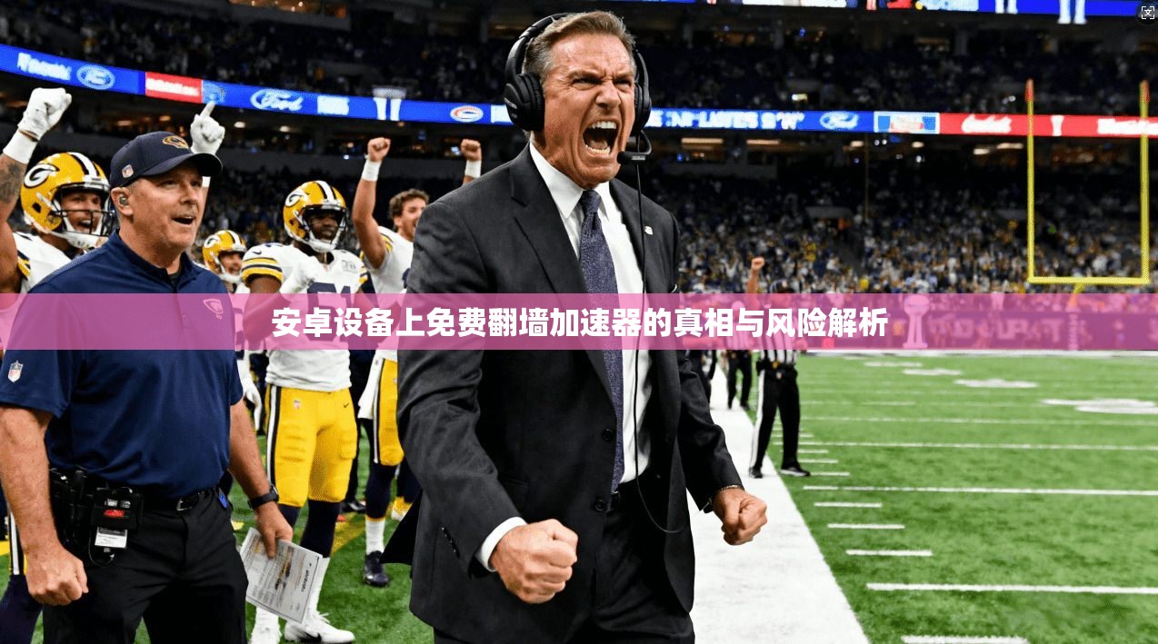 安卓设备上免费翻墙加速器的真相与风险解析