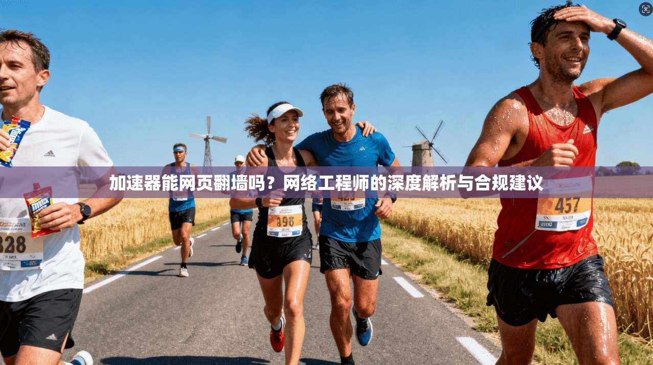 加速器能网页翻墙吗？网络工程师的深度解析与合规建议