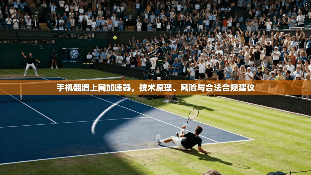 手机翻墙上网加速器，技术原理、风险与合法合规建议