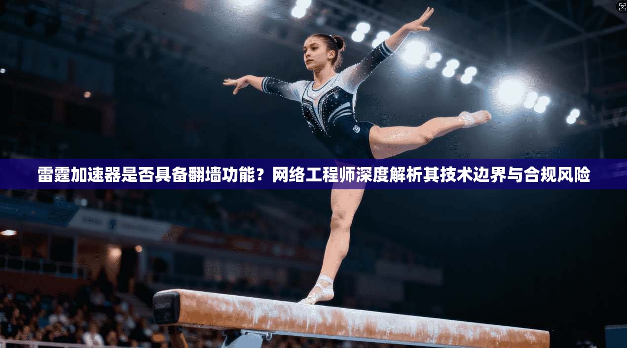 雷霆加速器是否具备翻墙功能？网络工程师深度解析其技术边界与合规风险