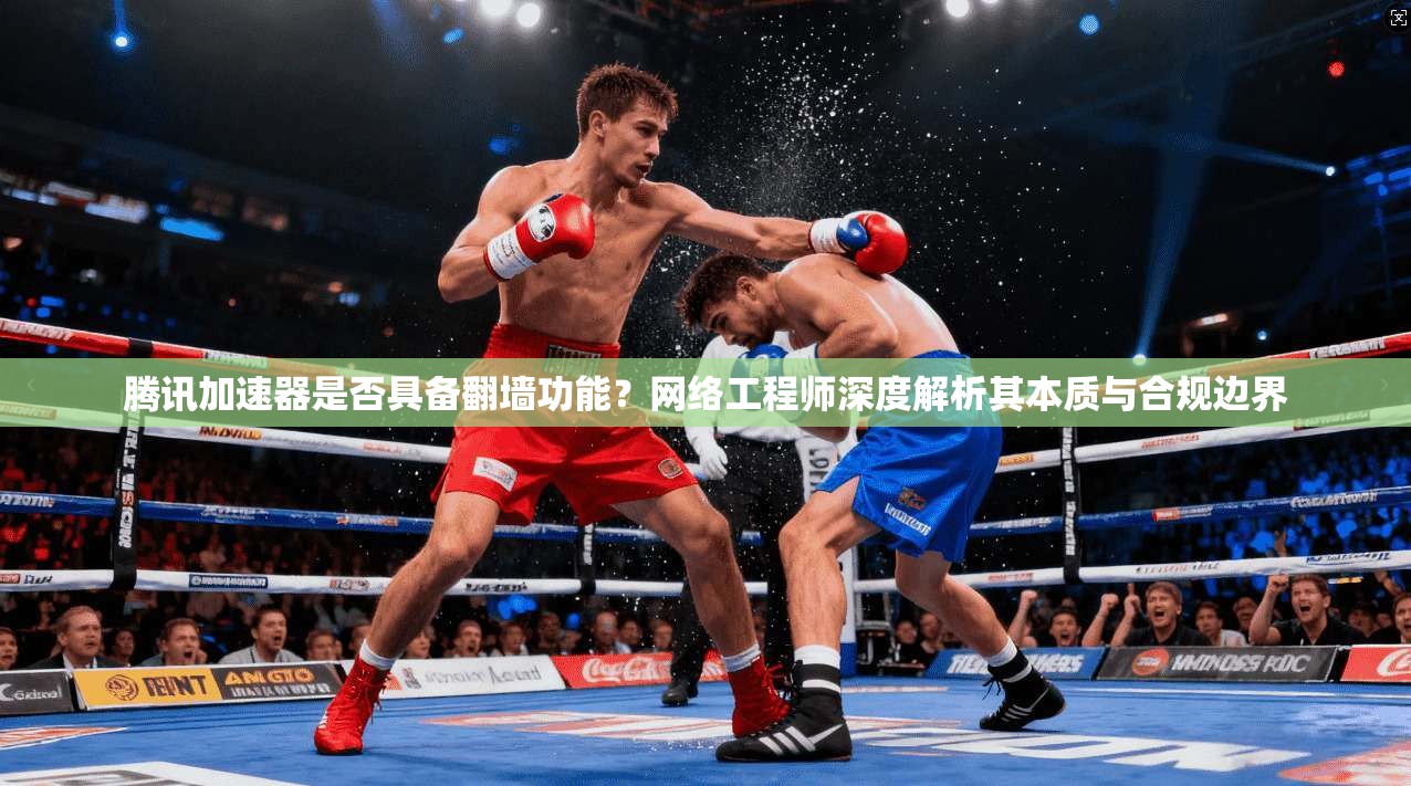 腾讯加速器是否具备翻墙功能？网络工程师深度解析其本质与合规边界