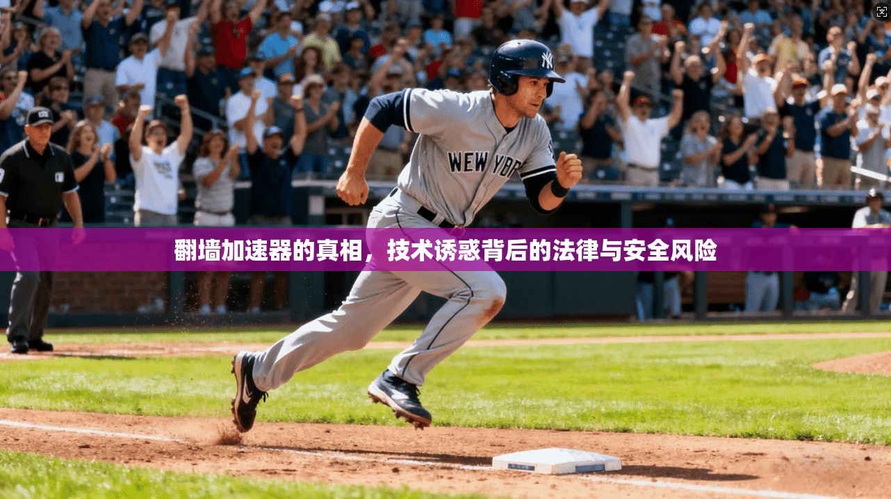 翻墙加速器的真相，技术诱惑背后的法律与安全风险