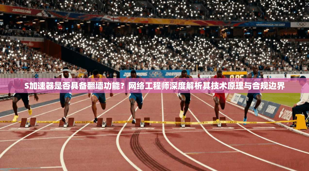 S加速器是否具备翻墙功能？网络工程师深度解析其技术原理与合规边界