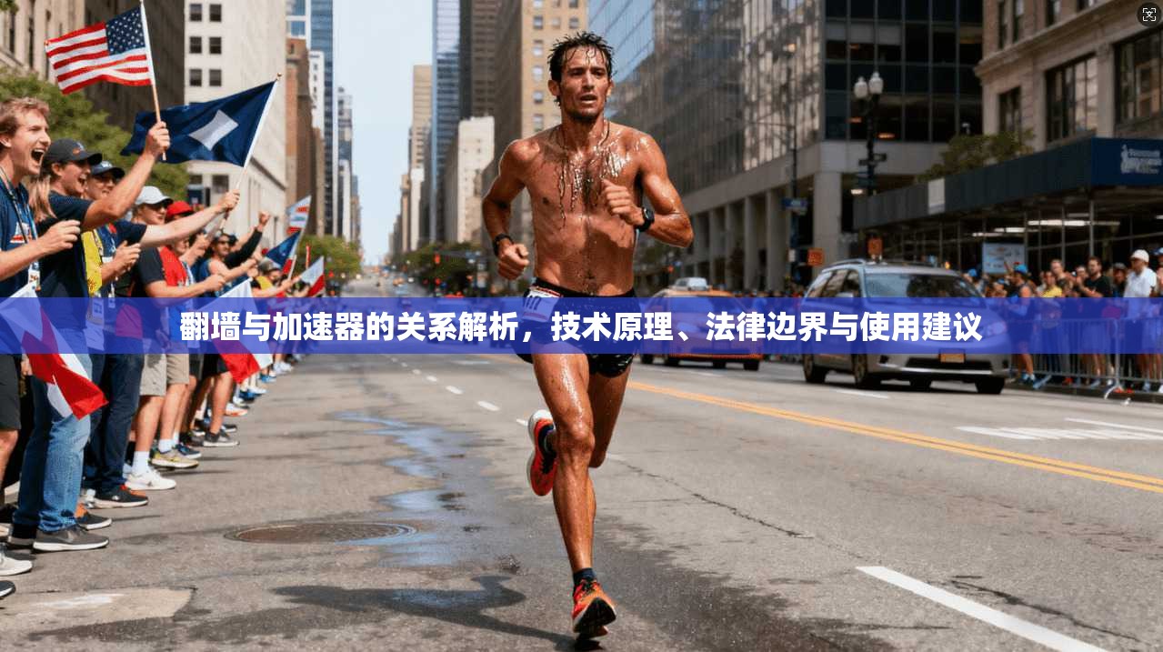 翻墙与加速器的关系解析，技术原理、法律边界与使用建议
