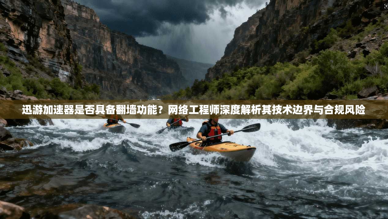 迅游加速器是否具备翻墙功能？网络工程师深度解析其技术边界与合规风险