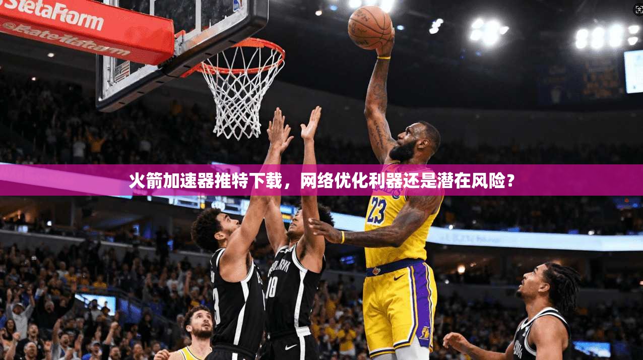 火箭加速器推特下载，网络优化利器还是潜在风险？