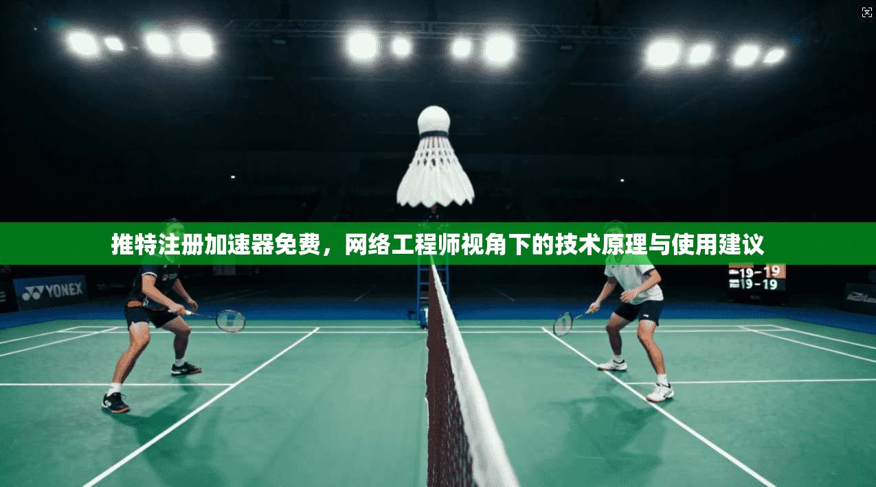 推特注册加速器免费，网络工程师视角下的技术原理与使用建议