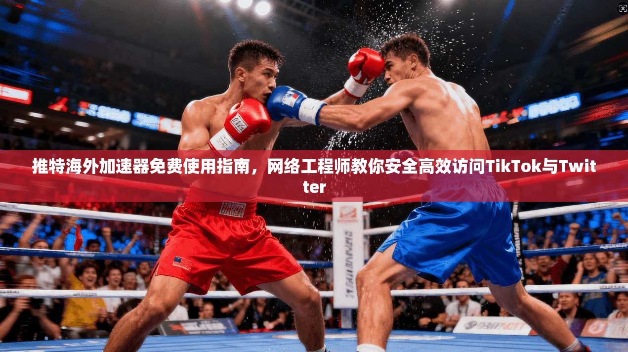 推特海外加速器免费使用指南，网络工程师教你安全高效访问TikTok与Twitter