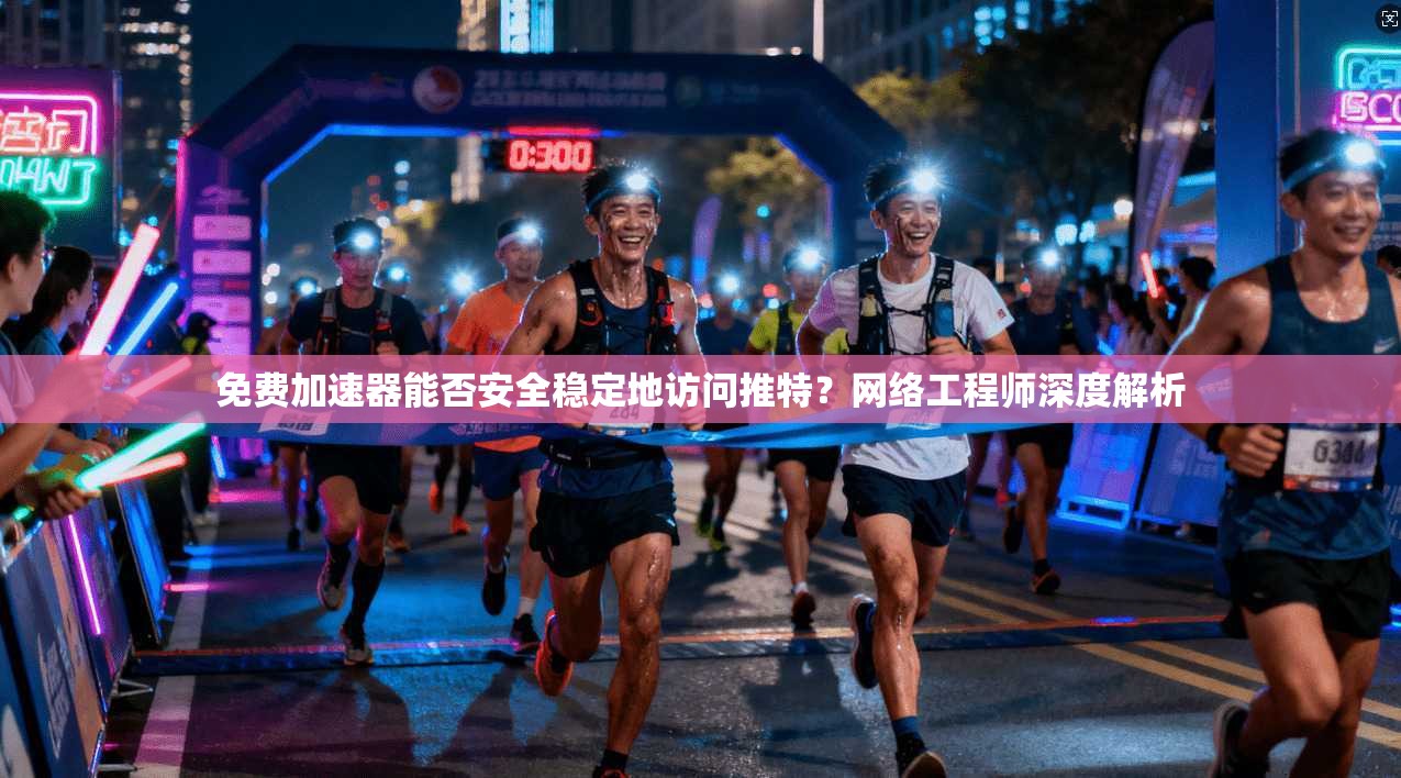 免费加速器能否安全稳定地访问推特？网络工程师深度解析