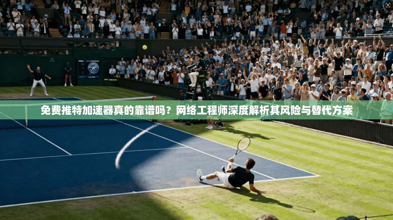 免费推特加速器真的靠谱吗？网络工程师深度解析其风险与替代方案