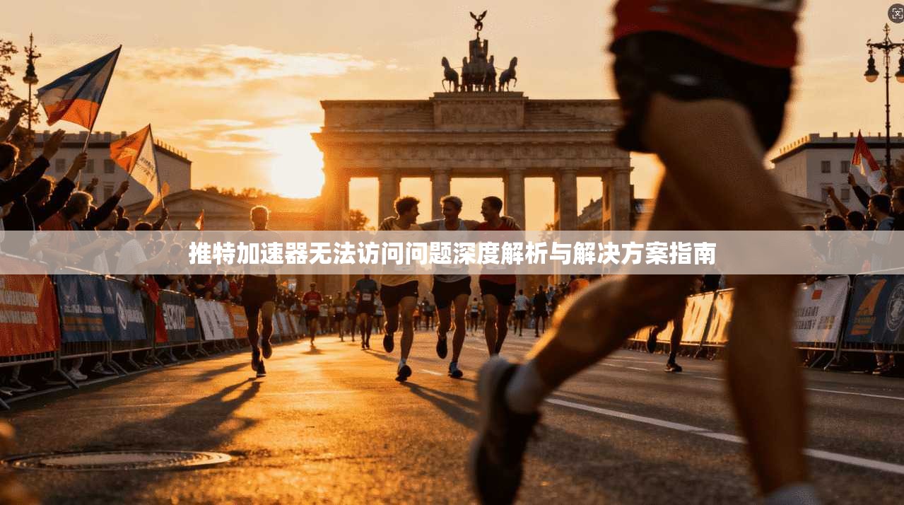 推特加速器无法访问问题深度解析与解决方案指南